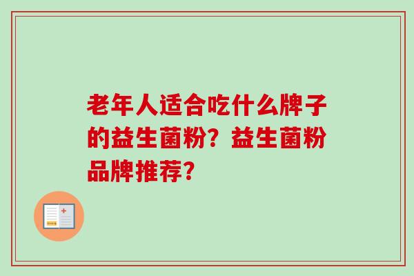 老年人适合吃什么牌子的益生菌粉？益生菌粉品牌推荐？
