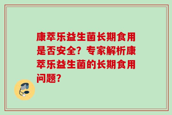康萃乐益生菌长期食用是否安全？专家解析康萃乐益生菌的长期食用问题？