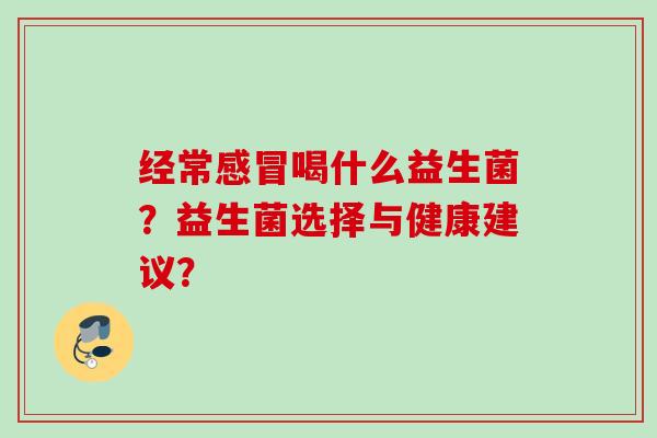经常喝什么益生菌？益生菌选择与健康建议？