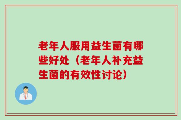 老年人服用益生菌有哪些好处（老年人补充益生菌的有效性讨论）