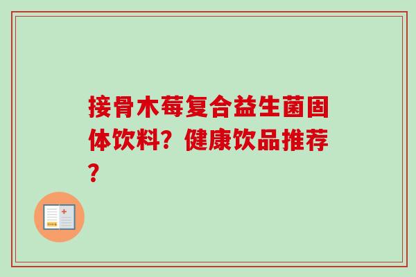 接骨木莓复合益生菌固体饮料？健康饮品推荐？