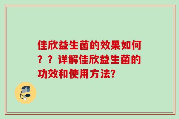 佳欣益生菌的效果如何？？详解佳欣益生菌的功效和使用方法？