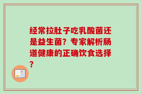 经常拉肚子吃乳酸菌还是益生菌?专家解析肠道健康的正确饮食选择? 经常拉肚子吃乳酸菌还是益生菌?专家解析肠道健康的正确饮食选择?