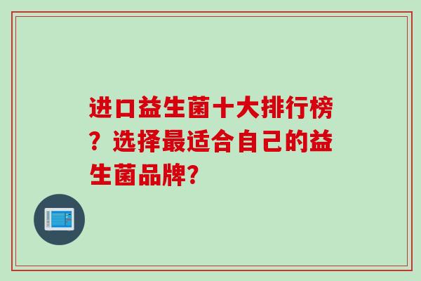 进口益生菌十大排行榜？选择适合自己的益生菌品牌？