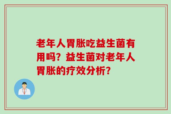 老年人胃胀吃益生菌有用吗？益生菌对老年人胃胀的疗效分析？