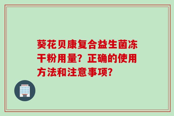 葵花贝康复合益生菌冻干粉用量？正确的使用方法和注意事项？