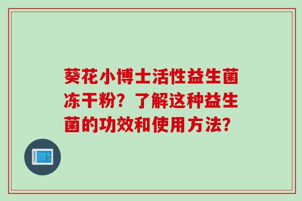 葵花小博士活性益生菌冻干粉？了解这种益生菌的功效和使用方法？