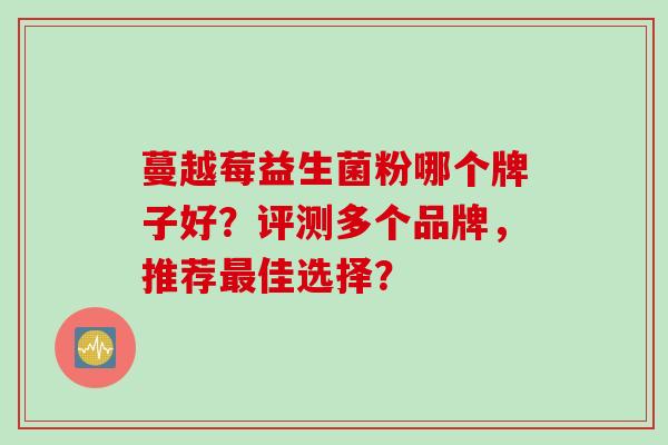 蔓越莓益生菌粉哪个牌子好？评测多个品牌，推荐佳选择？