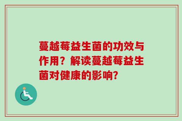蔓越莓益生菌的功效与作用？解读蔓越莓益生菌对健康的影响？