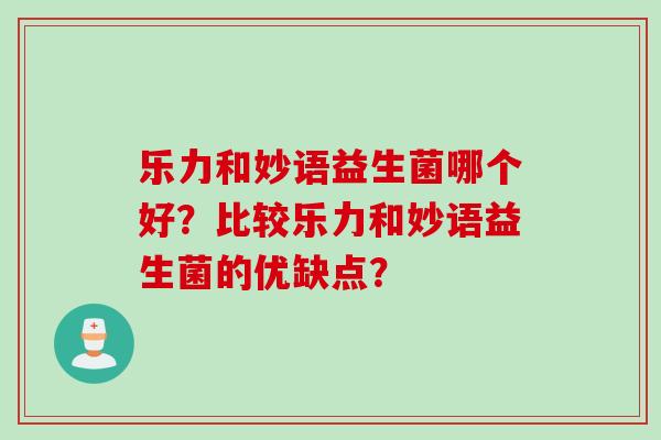 乐力和妙语益生菌哪个好?比较乐力和妙语益生菌的优缺点? 乐力和妙语益生菌哪个好?比较乐力和妙语益生菌的优缺点?