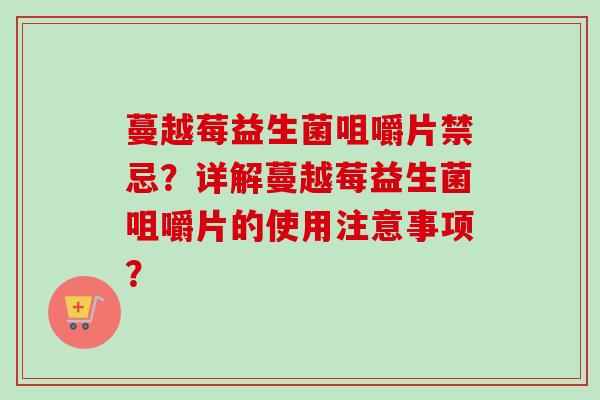 蔓越莓益生菌咀嚼片禁忌？详解蔓越莓益生菌咀嚼片的使用注意事项？