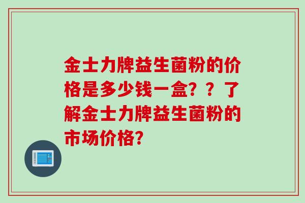 金士力牌益生菌粉的价格是多少钱一盒??了解金士力牌益生菌粉的市场价格? 金士力牌益生菌粉的价格是多少钱一盒??了解金士力牌益生菌粉的市场价格?