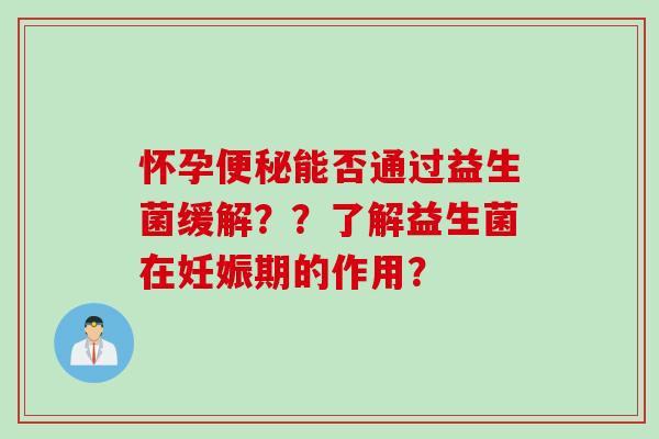 怀孕能否通过益生菌缓解??了解益生菌在妊娠期的作用? 怀孕能否通过益生菌缓解??了解益生菌在妊娠期的作用?