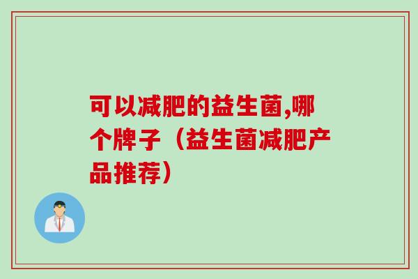 可以的益生菌,哪个牌子（益生菌产品推荐）