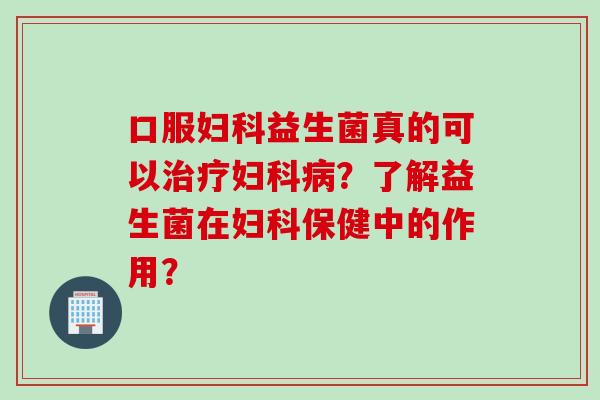 口服益生菌真的可以？了解益生菌在保健中的作用？