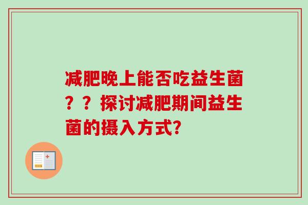 晚上能否吃益生菌？？探讨期间益生菌的摄入方式？