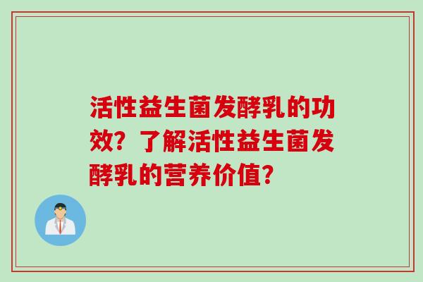 活性益生菌发酵乳的功效？了解活性益生菌发酵乳的营养价值？