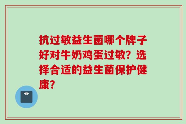 抗益生菌哪个牌子好对牛奶鸡蛋？选择合适的益生菌保护健康？