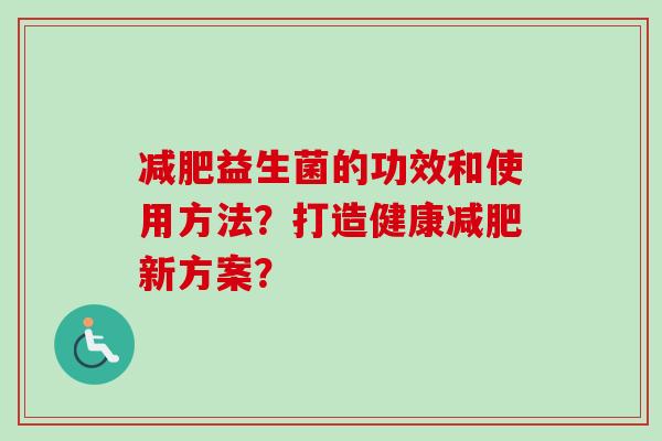 益生菌的功效和使用方法？打造健康新方案？