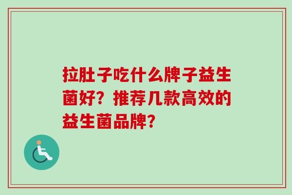 拉肚子吃什么牌子益生菌好？推荐几款高效的益生菌品牌？