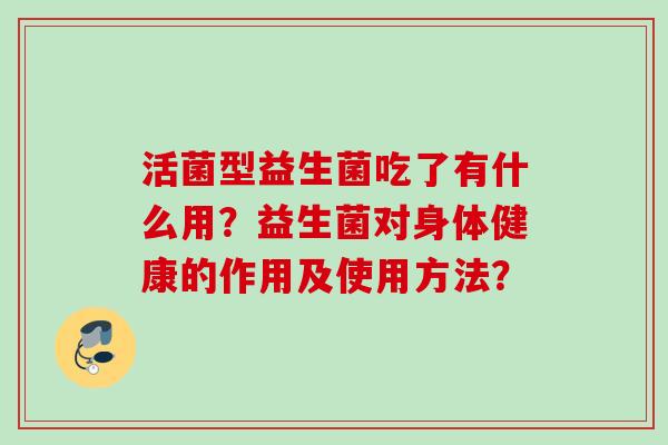 活菌型益生菌吃了有什么用？益生菌对身体健康的作用及使用方法？