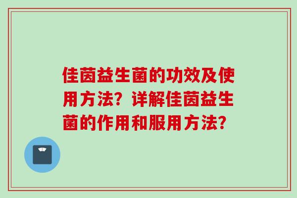 佳茵益生菌的功效及使用方法？详解佳茵益生菌的作用和服用方法？