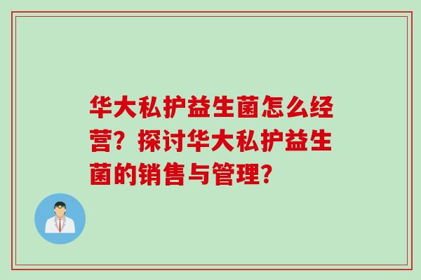 华大私护益生菌怎么经营？探讨华大私护益生菌的销售与管理？