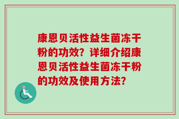 康恩贝活性益生菌冻干粉的功效？详细介绍康恩贝活性益生菌冻干粉的功效及使用方法？