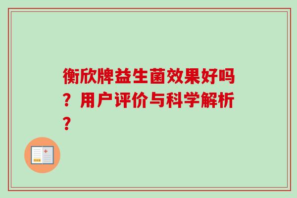 衡欣牌益生菌效果好吗？用户评价与科学解析？