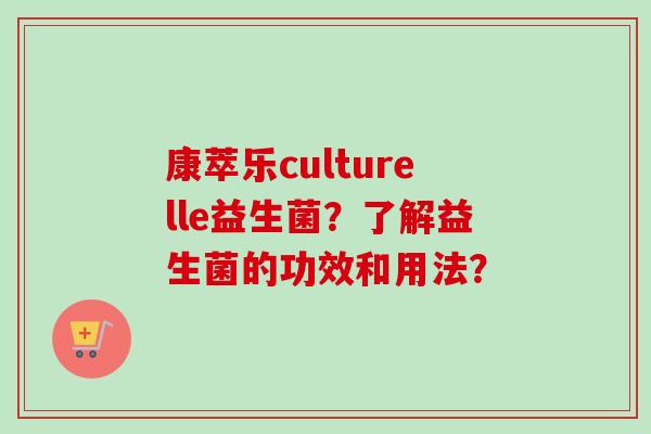 康萃乐culturelle益生菌？了解益生菌的功效和用法？