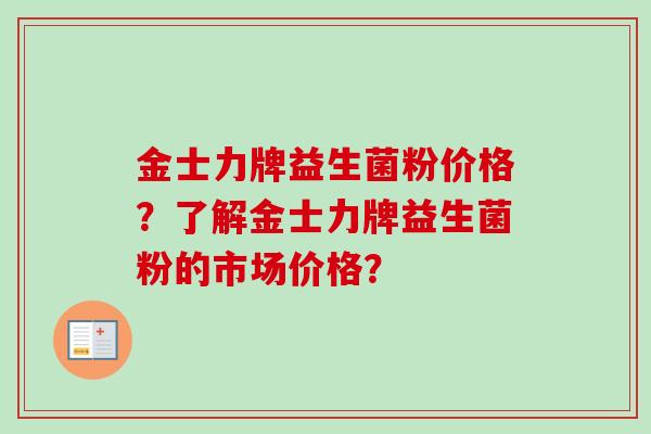 金士力牌益生菌粉价格？了解金士力牌益生菌粉的市场价格？