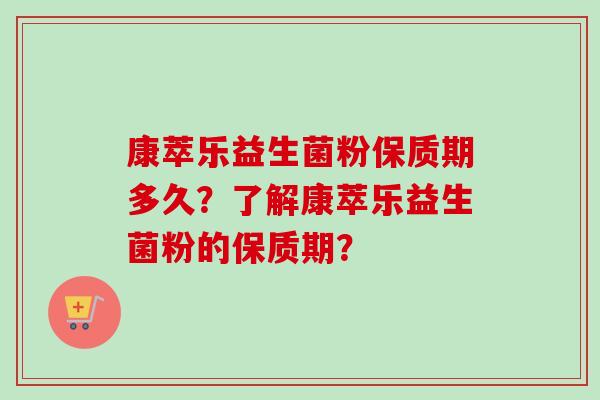 康萃乐益生菌粉保质期多久？了解康萃乐益生菌粉的保质期？