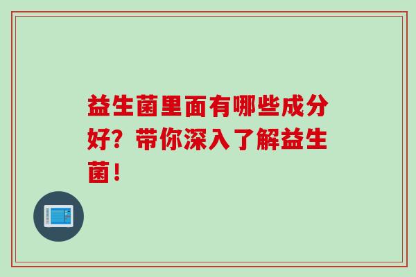 益生菌里面有哪些成分好？带你深入了解益生菌！