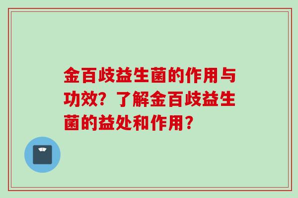 金百歧益生菌的作用与功效？了解金百歧益生菌的益处和作用？