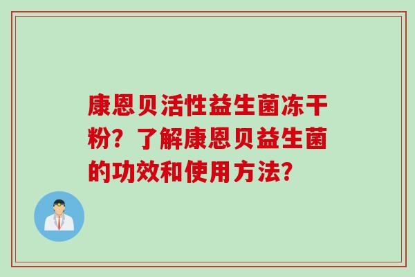 康恩贝活性益生菌冻干粉？了解康恩贝益生菌的功效和使用方法？