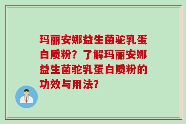 玛丽安娜益生菌驼乳蛋白质粉？了解玛丽安娜益生菌驼乳蛋白质粉的功效与用法？