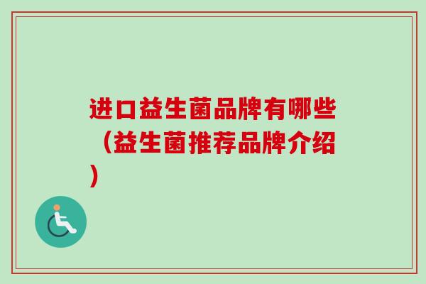 进口益生菌品牌有哪些（益生菌推荐品牌介绍）