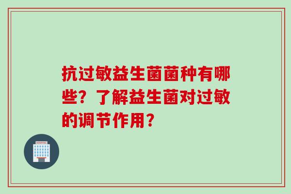 抗益生菌菌种有哪些？了解益生菌对的调节作用？