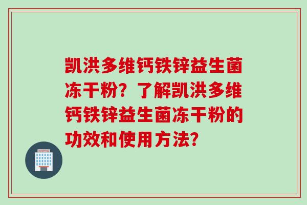 凯洪多维钙铁锌益生菌冻干粉？了解凯洪多维钙铁锌益生菌冻干粉的功效和使用方法？