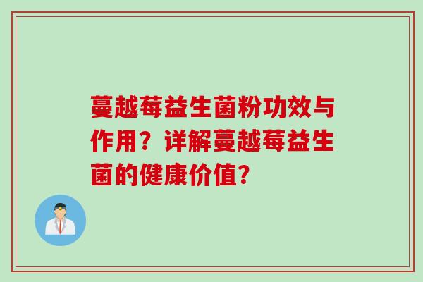 蔓越莓益生菌粉功效与作用？详解蔓越莓益生菌的健康价值？