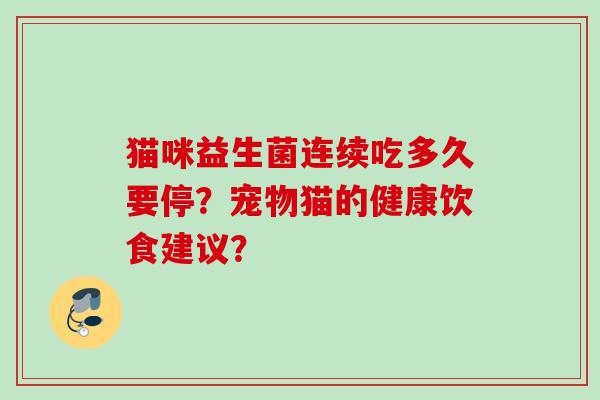 猫咪益生菌连续吃多久要停？宠物猫的健康饮食建议？