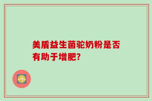 美盾益生菌驼奶粉是否有助于增肥？