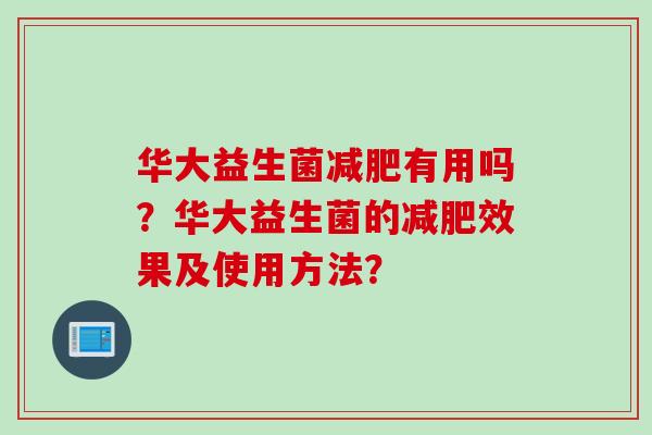 华大益生菌有用吗？华大益生菌的效果及使用方法？