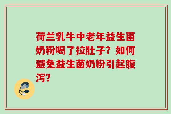 荷兰乳牛中老年益生菌奶粉喝了拉肚子？如何避免益生菌奶粉引起？