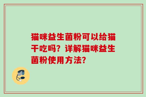猫咪益生菌粉可以给猫干吃吗？详解猫咪益生菌粉使用方法？