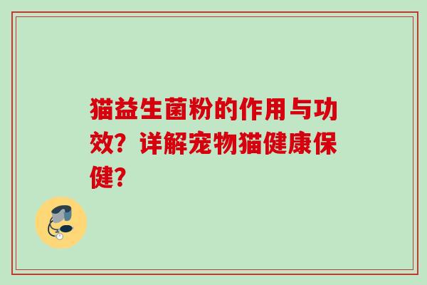 猫益生菌粉的作用与功效？详解宠物猫健康保健？