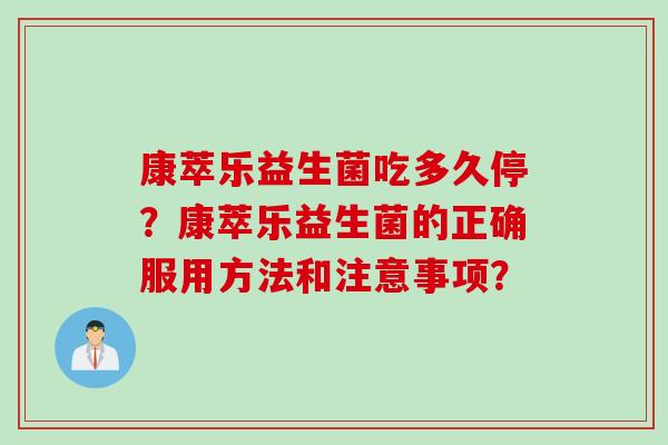 康萃乐益生菌吃多久停？康萃乐益生菌的正确服用方法和注意事项？
