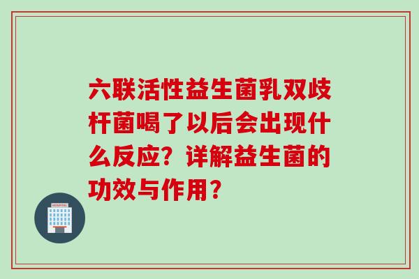 六联活性益生菌乳双歧杆菌喝了以后会出现什么反应？详解益生菌的功效与作用？