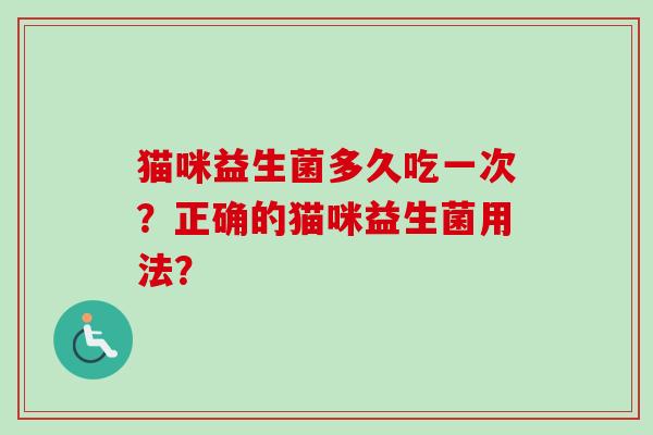 猫咪益生菌多久吃一次？正确的猫咪益生菌用法？