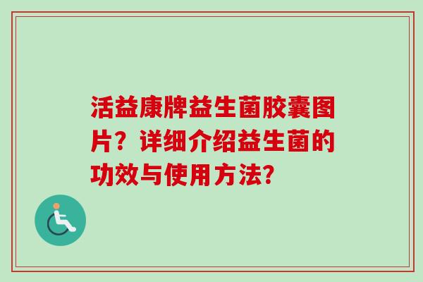 活益康牌益生菌胶囊图片？详细介绍益生菌的功效与使用方法？